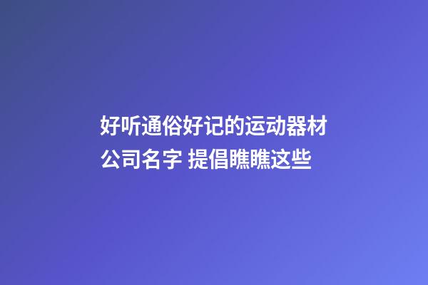 好听通俗好记的运动器材公司名字 提倡瞧瞧这些-第1张-公司起名-玄机派